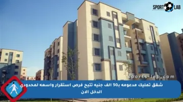 شقق تمليك مدعومة بـ50 ألف جنيه تتيح فرص استقرار واسعة لمحدودي الدخل الآن